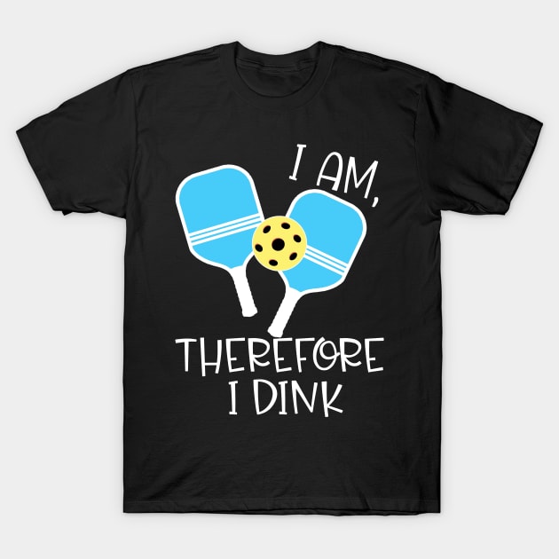 PICKLEBALL FUNNY I AM THEREFORE I DINK T-Shirt by Scarebaby